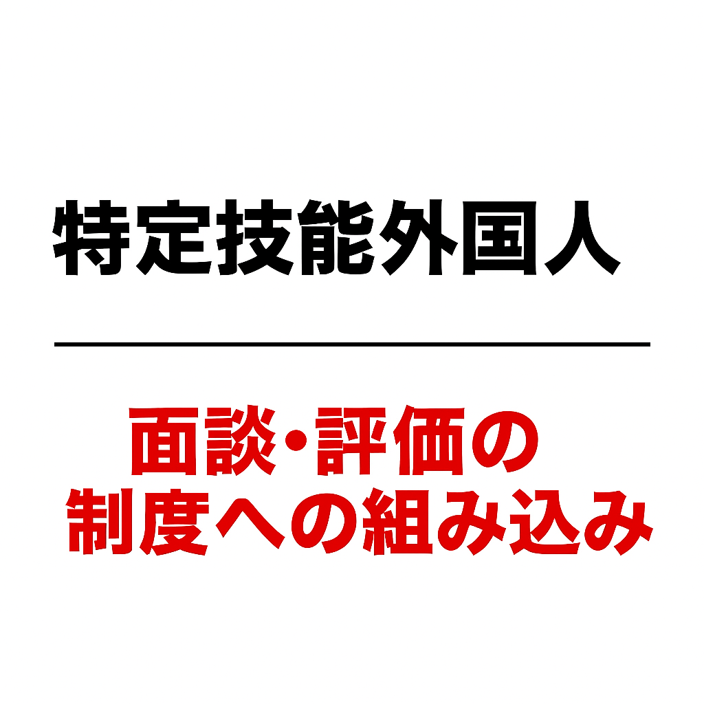 特定技能外国人との面談・評価：制度への組み込みと人事制度の整備